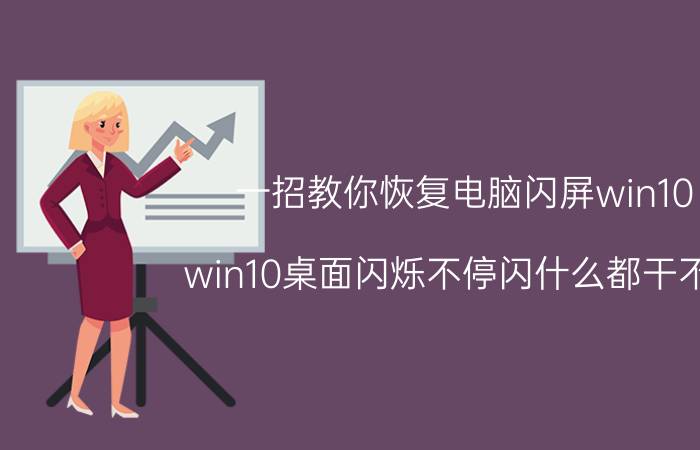 一招教你恢复电脑闪屏win10 win10桌面闪烁不停闪什么都干不了？